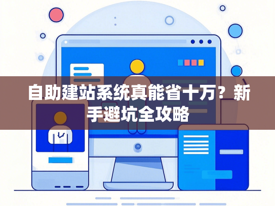 自助建站系统真能省十万？新手避坑全攻略-第1张图片