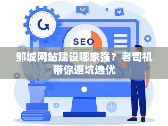 邹城网站建设哪家强？老司机带你避坑选优-第1张图片