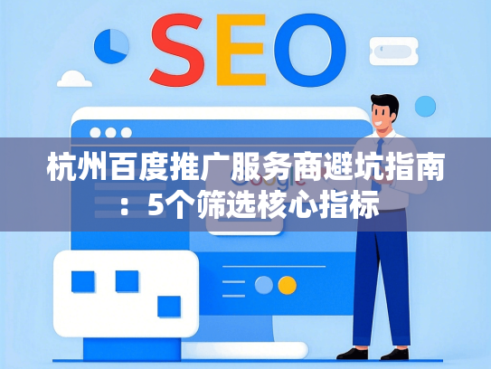 杭州百度推广服务商避坑指南：5个筛选核心指标