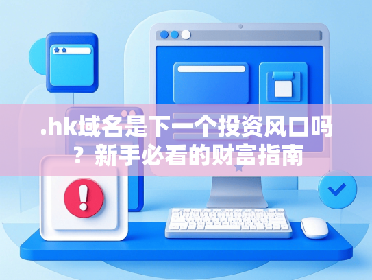 .hk域名是下一个投资风口吗？新手必看的财富指南