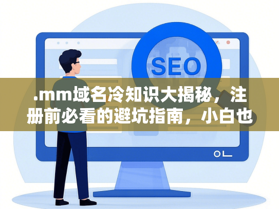 .mm域名冷知识大揭秘，注册前必看的避坑指南，小白也能懂