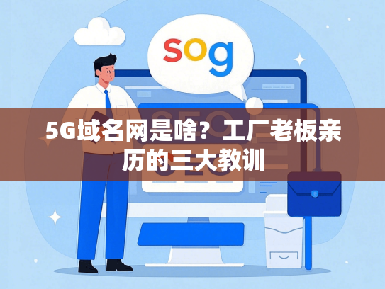 5G域名网是啥？工厂老板亲历的三大教训