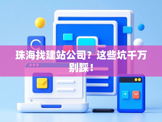 珠海找建站公司？这些坑千万别踩！