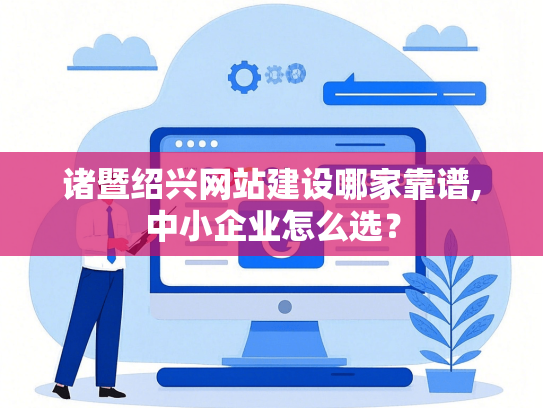 诸暨绍兴网站建设哪家靠谱,中小企业怎么选？