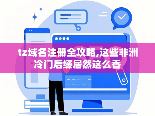 tz域名注册全攻略,这些非洲冷门后缀居然这么香