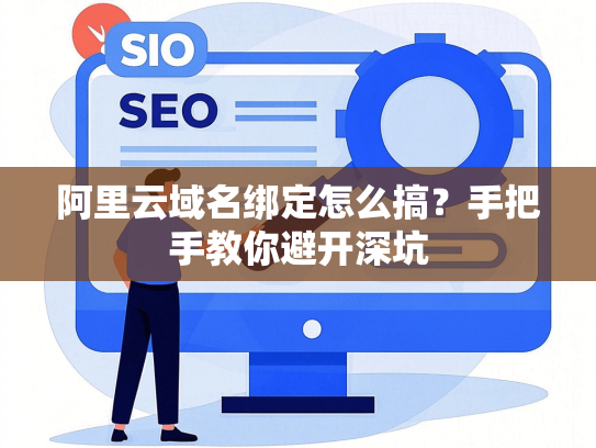 阿里云域名绑定怎么搞？手把手教你避开深坑