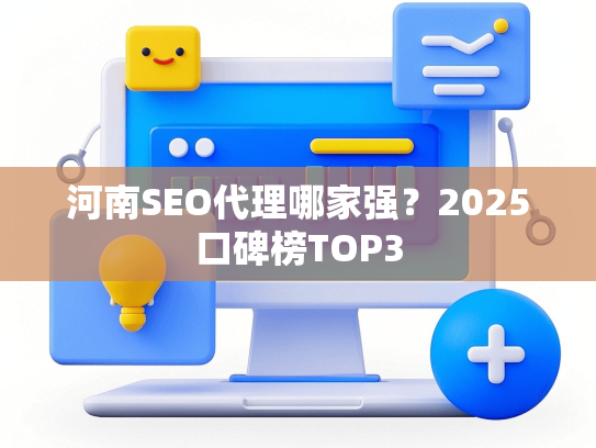 河南SEO代理哪家强？2025口碑榜TOP3-第1张图片