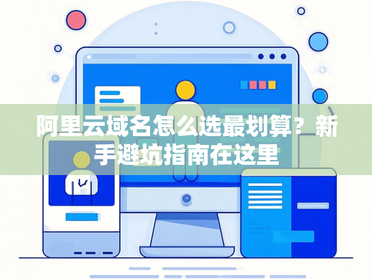 阿里云域名怎么选最划算？新手避坑指南在这里