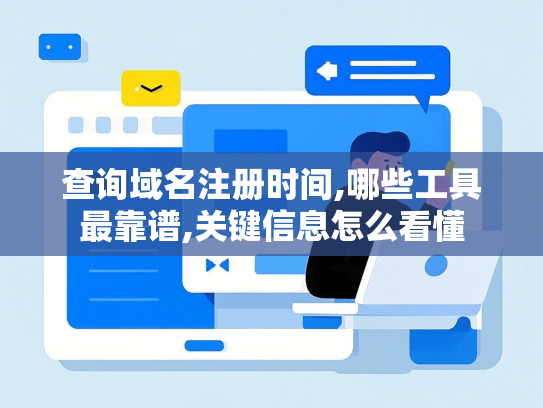查询域名注册时间,哪些工具最靠谱,关键信息怎么看懂