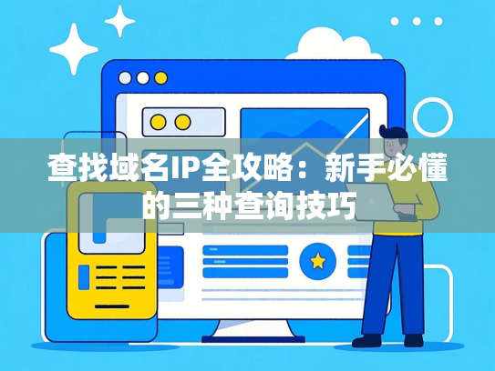 查找域名IP全攻略：新手必懂的三种查询技巧