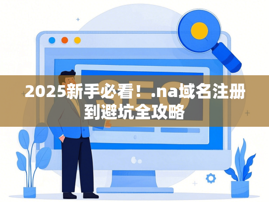 2025新手必看！.na域名注册到避坑全攻略