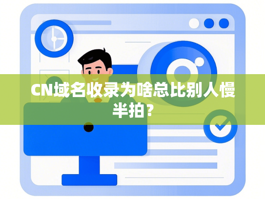 CN域名收录为啥总比别人慢半拍？