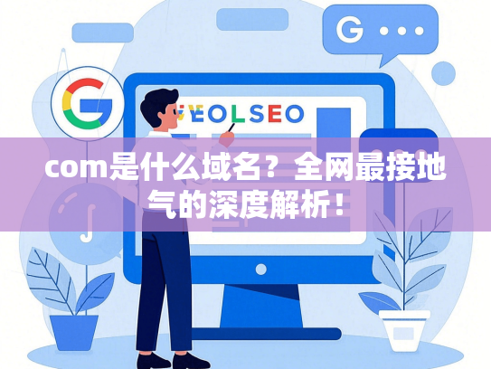 com是什么域名？全网最接地气的深度解析！