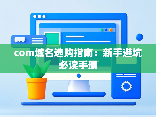 com域名选购指南：新手避坑必读手册