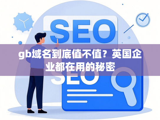 gb域名到底值不值？英国企业都在用的秘密