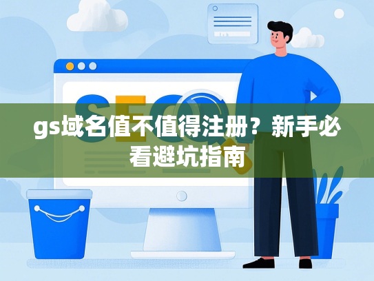 gs域名值不值得注册？新手必看避坑指南