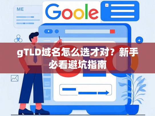 gTLD域名怎么选才对？新手必看避坑指南-第1张图片