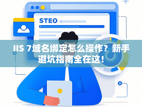 IIS 7域名绑定怎么操作？新手避坑指南全在这！