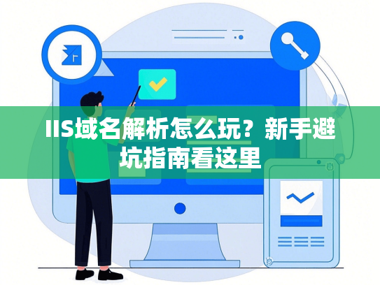 IIS域名解析怎么玩？新手避坑指南看这里-第1张图片