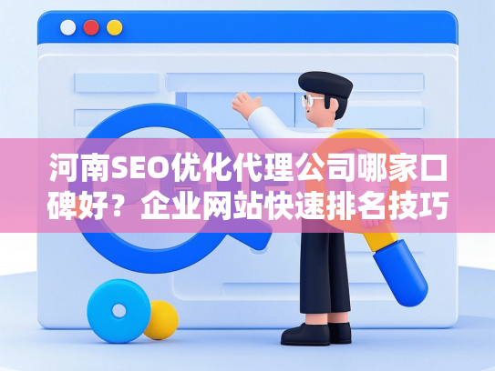 河南SEO优化代理公司哪家口碑好？企业网站快速排名技巧