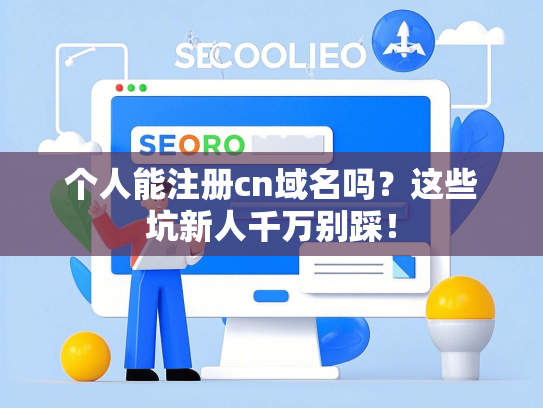 个人能注册cn域名吗？这些坑新人千万别踩！