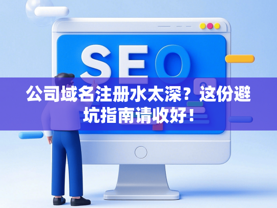 公司域名注册水太深？这份避坑指南请收好！