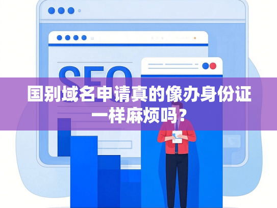 国别域名申请真的像办身份证一样麻烦吗？