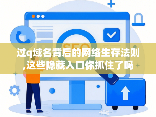 过q域名背后的网络生存法则,这些隐藏入口你抓住了吗