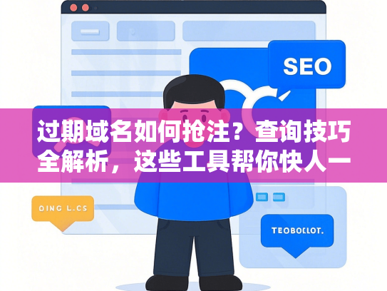 过期域名如何抢注？查询技巧全解析，这些工具帮你快人一步