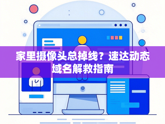 家里摄像头总掉线？速达动态域名解救指南