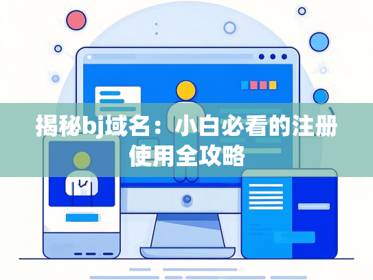 揭秘bj域名：小白必看的注册使用全攻略