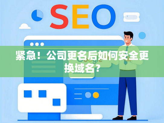 紧急！公司更名后如何安全更换域名？