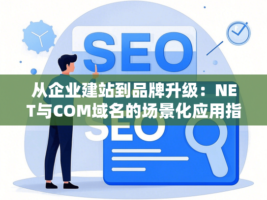 从企业建站到品牌升级：NET与COM域名的场景化应用指南