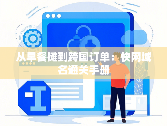 从早餐摊到跨国订单：快网域名通关手册