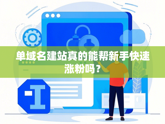 单域名建站真的能帮新手快速涨粉吗？