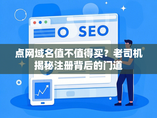 点网域名值不值得买？老司机揭秘注册背后的门道