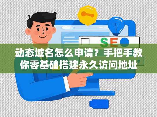 动态域名怎么申请？手把手教你零基础搭建永久访问地址
