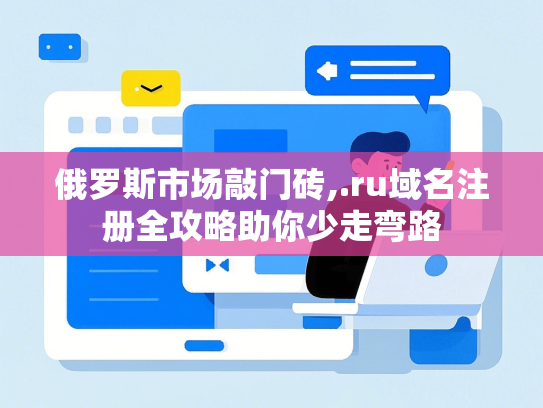俄罗斯市场敲门砖,.ru域名注册全攻略助你少走弯路