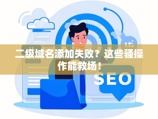 二级域名添加失败？这些骚操作能救场！