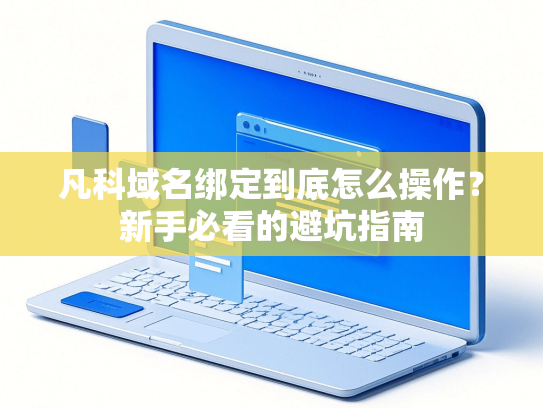 凡科域名绑定到底怎么操作？新手必看的避坑指南-第1张图片