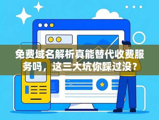 免费域名解析真能替代收费服务吗，这三大坑你踩过没？