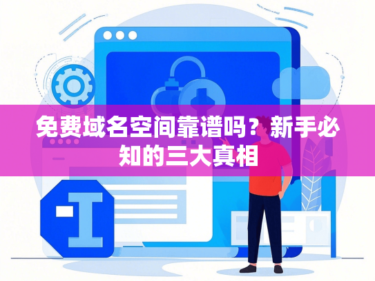 免费域名空间靠谱吗？新手必知的三大真相
