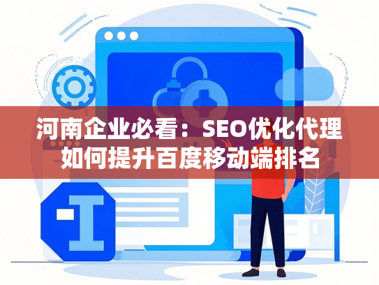 河南企业必看：SEO优化代理如何提升百度移动端排名-第1张图片