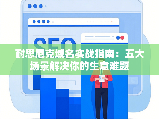 耐思尼克域名实战指南：五大场景解决你的生意难题