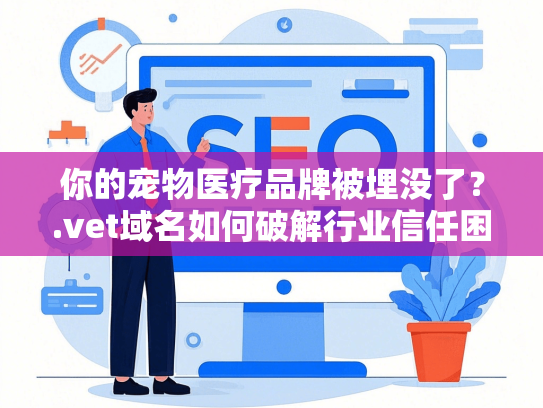 你的宠物医疗品牌被埋没了？.vet域名如何破解行业信任困局-第1张图片