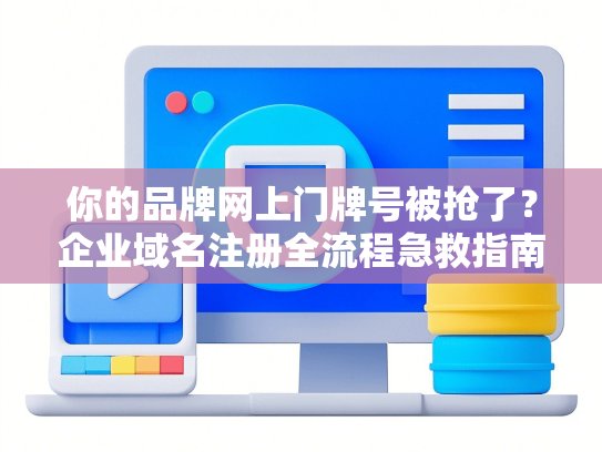 你的品牌网上门牌号被抢了？企业域名注册全流程急救指南