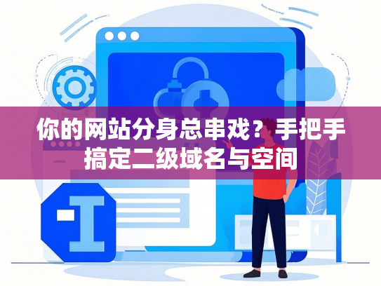 你的网站分身总串戏？手把手搞定二级域名与空间