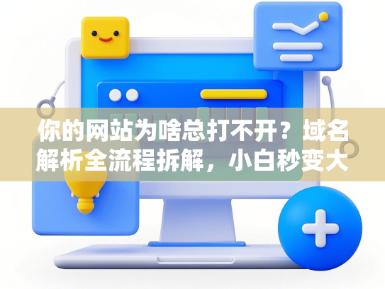 你的网站为啥总打不开？域名解析全流程拆解，小白秒变大神-第1张图片