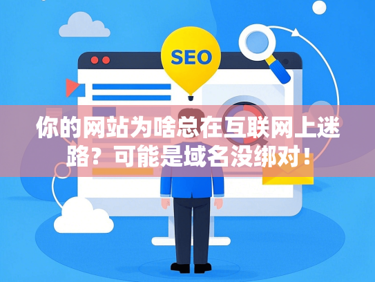你的网站为啥总在互联网上迷路？可能是域名没绑对！
