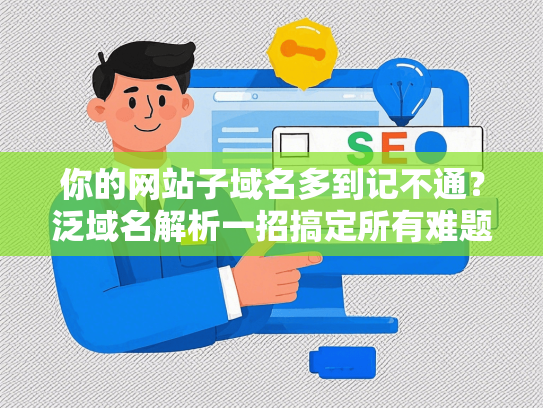 你的网站子域名多到记不通？泛域名解析一招搞定所有难题！